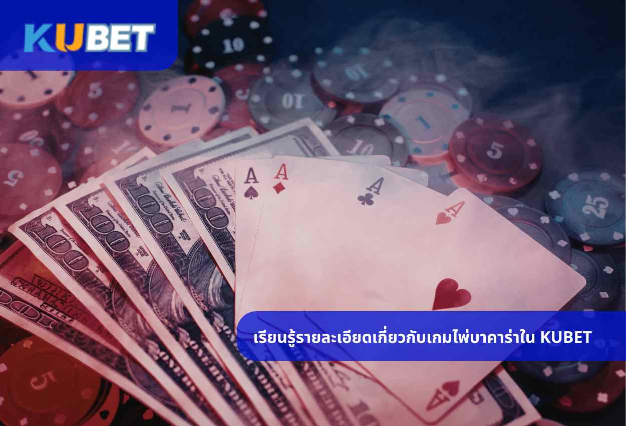 เรียนรู้รายละเอียดเกี่ยวกับเกมไพ่บาคาร่าใน KUBET